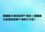 我国最大湖泊是哪个湖泊（我国最大的湖泊是哪个湖简介介绍）
