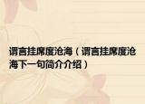 谓言挂席度沧海（谓言挂席度沧海下一句简介介绍）