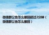 微信群公告怎么撤回超过2分钟（微信群公告怎么撤回）