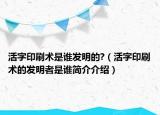 活字印刷术是谁发明的?（活字印刷术的发明者是谁简介介绍）