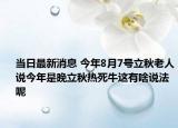 当日最新消息 今年8月7号立秋老人说今年是晚立秋热死牛这有啥说法呢