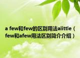 a few和few的区别用法alittle（few和afew用法区别简介介绍）