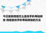 今日更新微信怎么更改手机号码绑定 微信更改手机号码绑定的方法