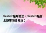 firefox是啥意思（firefox是什么意思简介介绍）