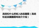 高晓松什么时候入的美国籍（高晓松是美国国籍吗简介介绍）