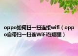 oppo如何扫一扫连接wifi（oppo自带扫一扫连WiFi在哪里）