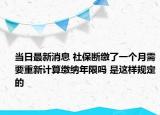 当日最新消息 社保断缴了一个月需要重新计算缴纳年限吗 是这样规定的