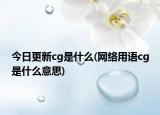 今日更新cg是什么(网络用语cg是什么意思)