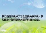 梦幻西游手机掉了怎么更换关联手机（梦幻西游中如何更换关联手机简介介绍）