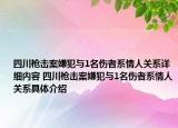 四川枪击案嫌犯与1名伤者系情人关系详细内容 四川枪击案嫌犯与1名伤者系情人关系具体介绍