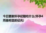 今日更新怀孕初期吃什么(怀孕4周最明显的征兆)
