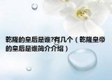 乾隆的皇后是谁?有几个（乾隆皇帝的皇后是谁简介介绍）