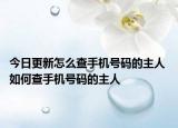 今日更新怎么查手机号码的主人 如何查手机号码的主人