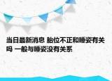 当日最新消息 胎位不正和睡姿有关吗 一般与睡姿没有关系