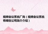 视频会议系统厂商（视频会议系统有哪些公司简介介绍）