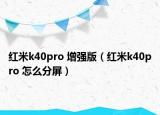 红米k40pro 增强版（红米k40pro 怎么分屏）