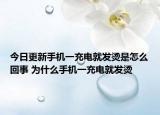今日更新手机一充电就发烫是怎么回事 为什么手机一充电就发烫