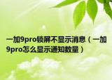 一加9pro锁屏不显示消息（一加9pro怎么显示通知数量）