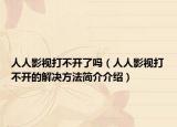 人人影视打不开了吗（人人影视打不开的解决方法简介介绍）