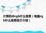 计算机中rgb什么意思（电脑rgb什么意思简介介绍）
