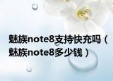 魅族note8支持快充吗（魅族note8多少钱）