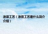 涂装工艺（涂覆工艺是什么简介介绍）