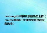 realmegt大师探索版散热怎么样（realme真我GT大师探索版是液冷散热吗）