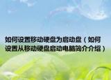 如何设置移动硬盘为启动盘（如何设置从移动硬盘启动电脑简介介绍）