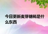 今日更新麦芽糖稀是什么东西