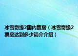 冰雪奇缘2国内票房（冰雪奇缘2票房达到多少简介介绍）