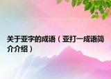 关于亚字的成语（亚打一成语简介介绍）