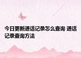 今日更新通话记录怎么查询 通话记录查询方法
