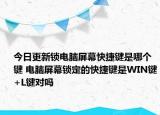 今日更新锁电脑屏幕快捷键是哪个键 电脑屏幕锁定的快捷键是WIN键+L键对吗