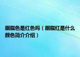 胭脂色是红色吗（胭脂红是什么颜色简介介绍）