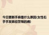 今日更新手麻是什么原因(女性右手手发麻应警惕的病)