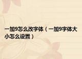 一加9怎么改字体（一加9字体大小怎么设置）