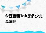 今日更新1gb是多少兆流量啊