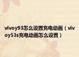 vivoy93怎么设置充电动画（vivoy53s充电动画怎么设置）