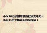 小米10必须用原装数据线充电吗（小米11带充电器和数据线吗）