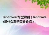 landrover车型辨别（landrover是什么车子简介介绍）