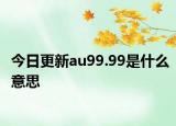 今日更新au99.99是什么意思