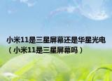 小米11是三星屏幕还是华星光电（小米11是三星屏幕吗）