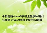 今日更新vivox9手机上显示hd是什么意思 vivox9手机上显示hd解释