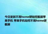 今日更新不用home键如何截屏苹果手机 苹果手机如何不用home键截屏