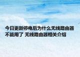 今日更新停电后为什么无线路由器不能用了 无线路由器相关介绍