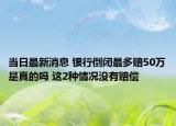 当日最新消息 银行倒闭最多赔50万是真的吗 这2种情况没有赔偿
