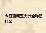 今日更新五大洲全称是什么