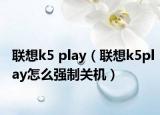 联想k5 play（联想k5play怎么强制关机）