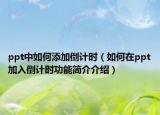 ppt中如何添加倒计时（如何在ppt加入倒计时功能简介介绍）