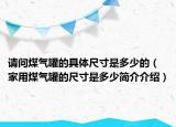 请问煤气罐的具体尺寸是多少的（家用煤气罐的尺寸是多少简介介绍）